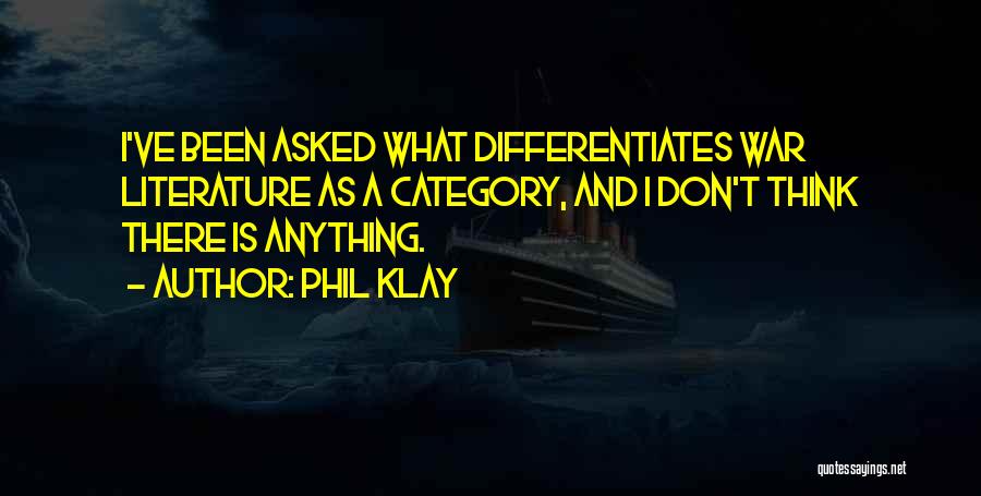 Phil Klay Quotes: I've Been Asked What Differentiates War Literature As A Category, And I Don't Think There Is Anything.