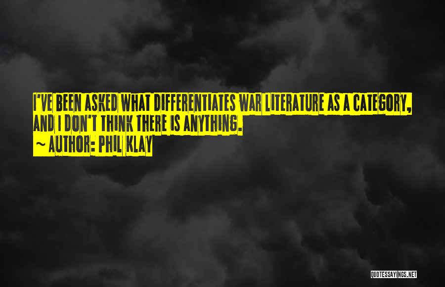 Phil Klay Quotes: I've Been Asked What Differentiates War Literature As A Category, And I Don't Think There Is Anything.