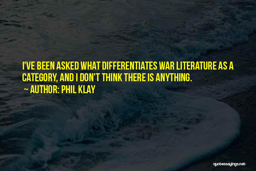 Phil Klay Quotes: I've Been Asked What Differentiates War Literature As A Category, And I Don't Think There Is Anything.