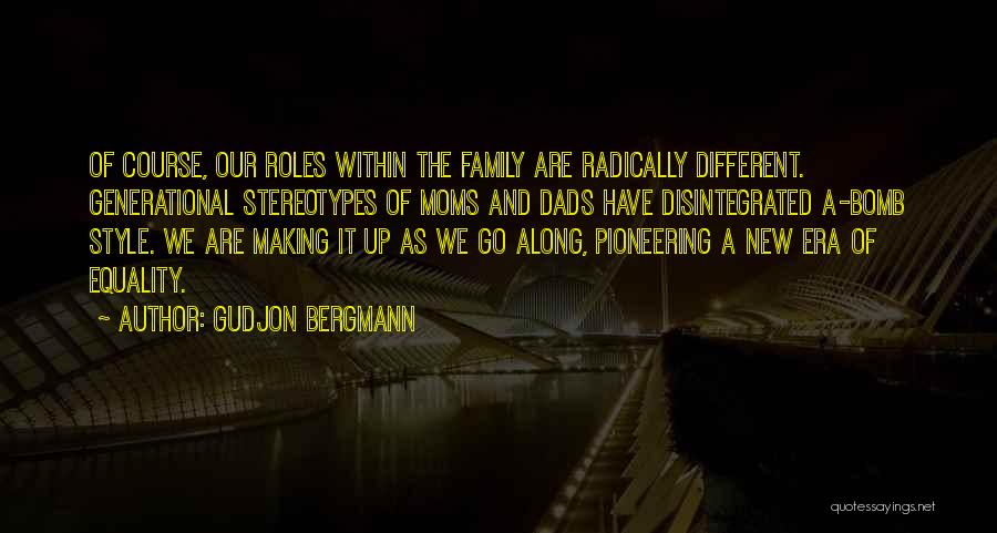 Gudjon Bergmann Quotes: Of Course, Our Roles Within The Family Are Radically Different. Generational Stereotypes Of Moms And Dads Have Disintegrated A-bomb Style.