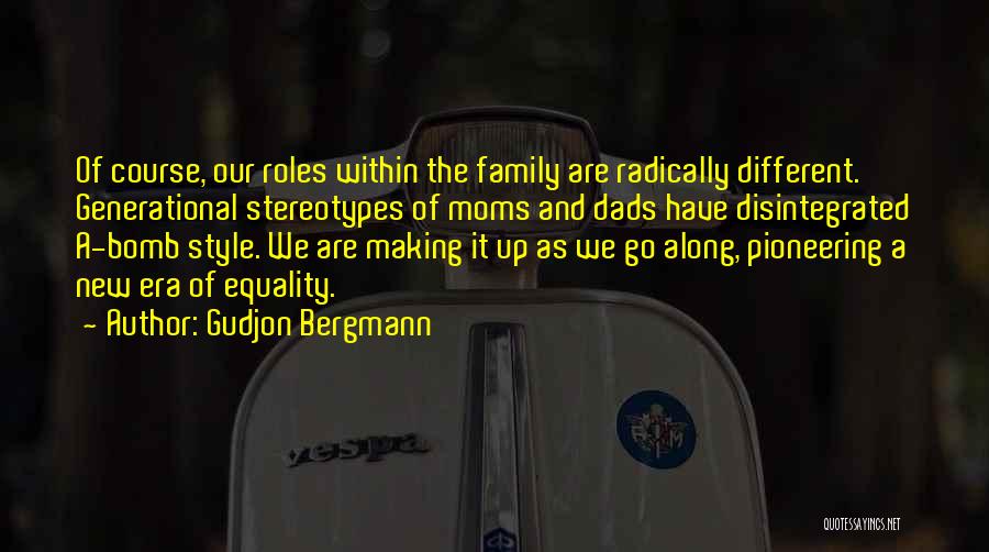 Gudjon Bergmann Quotes: Of Course, Our Roles Within The Family Are Radically Different. Generational Stereotypes Of Moms And Dads Have Disintegrated A-bomb Style.