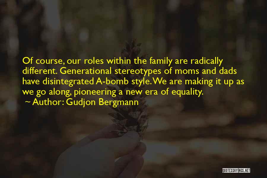 Gudjon Bergmann Quotes: Of Course, Our Roles Within The Family Are Radically Different. Generational Stereotypes Of Moms And Dads Have Disintegrated A-bomb Style.