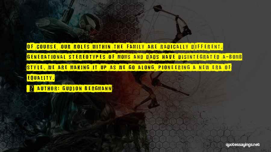 Gudjon Bergmann Quotes: Of Course, Our Roles Within The Family Are Radically Different. Generational Stereotypes Of Moms And Dads Have Disintegrated A-bomb Style.