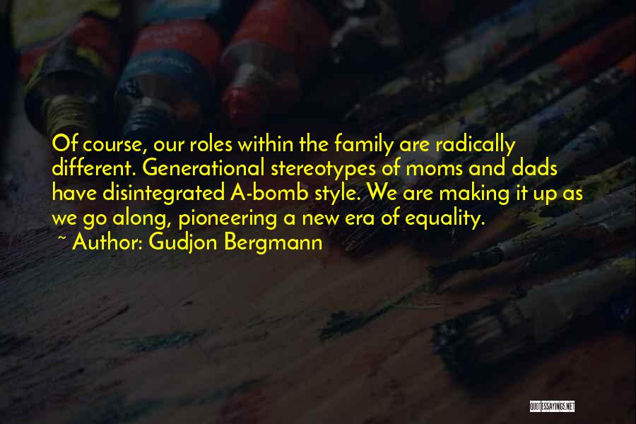 Gudjon Bergmann Quotes: Of Course, Our Roles Within The Family Are Radically Different. Generational Stereotypes Of Moms And Dads Have Disintegrated A-bomb Style.