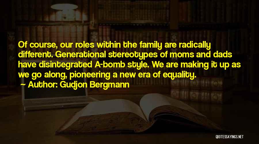 Gudjon Bergmann Quotes: Of Course, Our Roles Within The Family Are Radically Different. Generational Stereotypes Of Moms And Dads Have Disintegrated A-bomb Style.