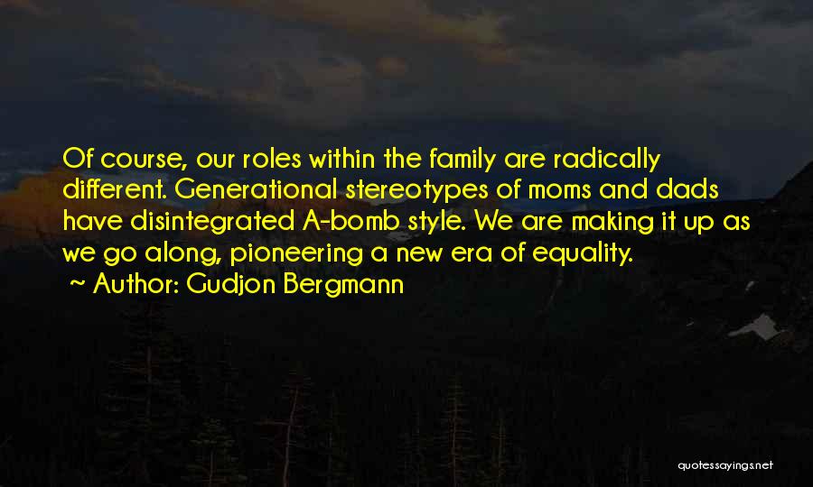 Gudjon Bergmann Quotes: Of Course, Our Roles Within The Family Are Radically Different. Generational Stereotypes Of Moms And Dads Have Disintegrated A-bomb Style.