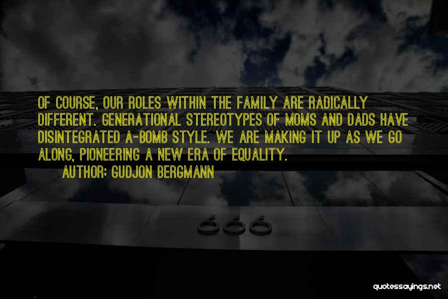 Gudjon Bergmann Quotes: Of Course, Our Roles Within The Family Are Radically Different. Generational Stereotypes Of Moms And Dads Have Disintegrated A-bomb Style.