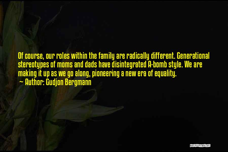 Gudjon Bergmann Quotes: Of Course, Our Roles Within The Family Are Radically Different. Generational Stereotypes Of Moms And Dads Have Disintegrated A-bomb Style.