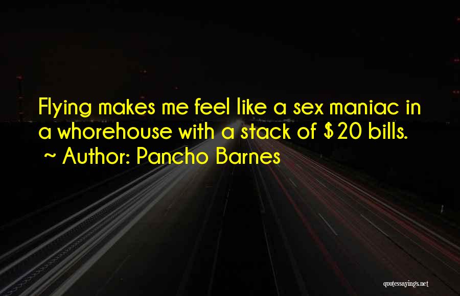 Pancho Barnes Quotes: Flying Makes Me Feel Like A Sex Maniac In A Whorehouse With A Stack Of $20 Bills.