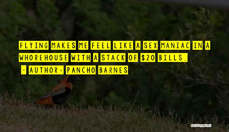 Pancho Barnes Quotes: Flying Makes Me Feel Like A Sex Maniac In A Whorehouse With A Stack Of $20 Bills.