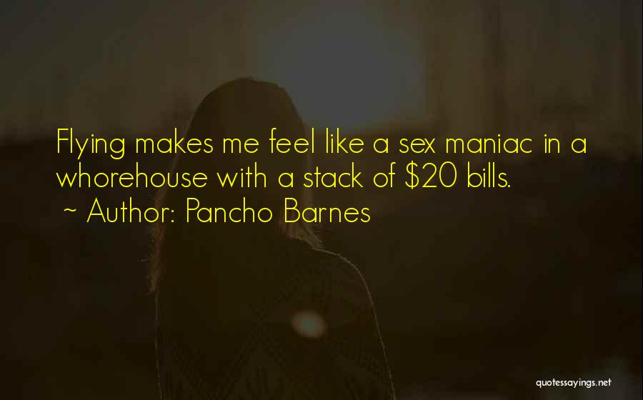 Pancho Barnes Quotes: Flying Makes Me Feel Like A Sex Maniac In A Whorehouse With A Stack Of $20 Bills.