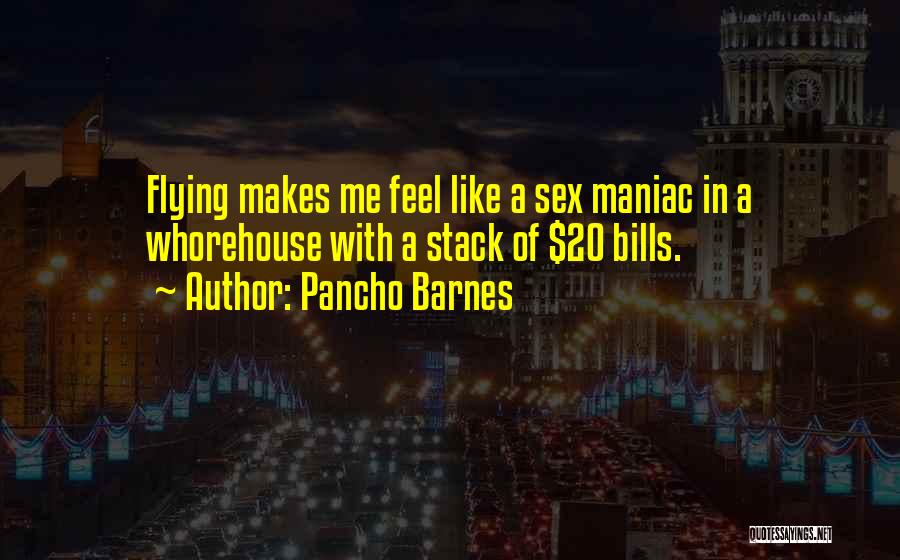 Pancho Barnes Quotes: Flying Makes Me Feel Like A Sex Maniac In A Whorehouse With A Stack Of $20 Bills.