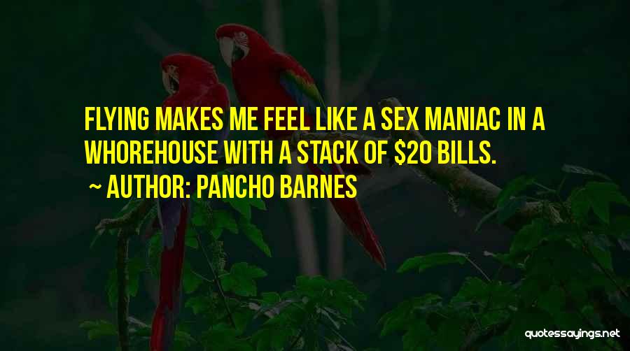 Pancho Barnes Quotes: Flying Makes Me Feel Like A Sex Maniac In A Whorehouse With A Stack Of $20 Bills.