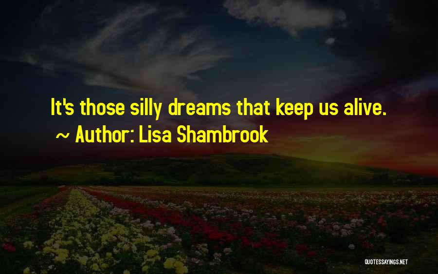 Lisa Shambrook Quotes: It's Those Silly Dreams That Keep Us Alive.