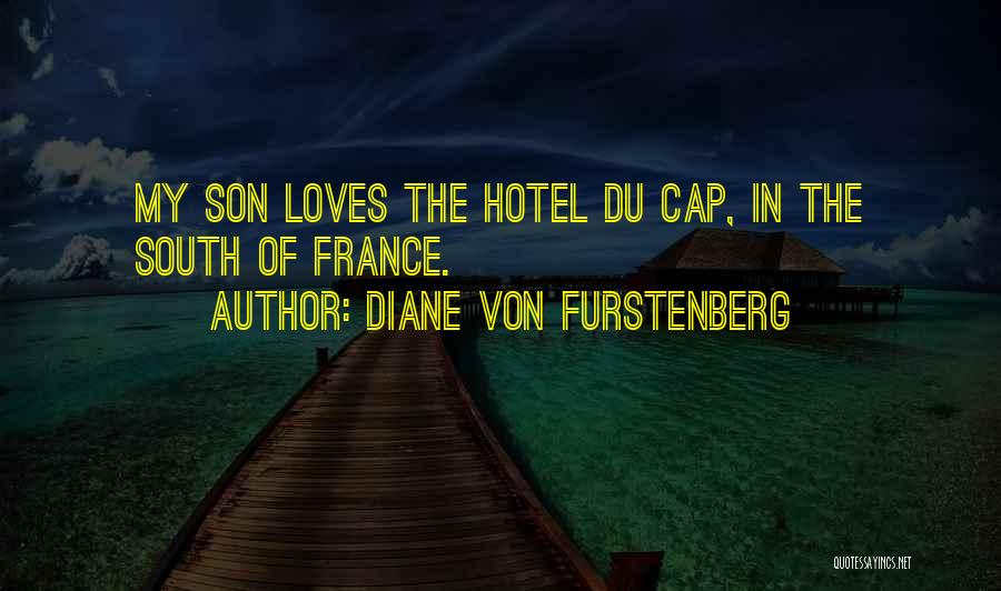 Diane Von Furstenberg Quotes: My Son Loves The Hotel Du Cap, In The South Of France.