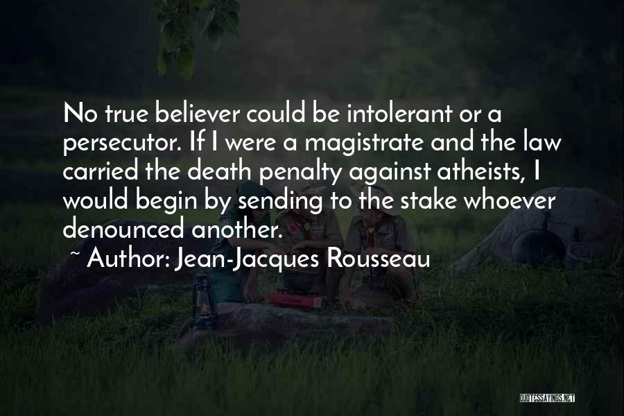 Jean-Jacques Rousseau Quotes: No True Believer Could Be Intolerant Or A Persecutor. If I Were A Magistrate And The Law Carried The Death