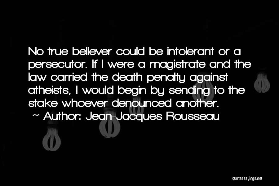 Jean-Jacques Rousseau Quotes: No True Believer Could Be Intolerant Or A Persecutor. If I Were A Magistrate And The Law Carried The Death