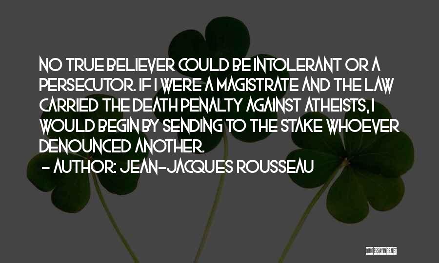 Jean-Jacques Rousseau Quotes: No True Believer Could Be Intolerant Or A Persecutor. If I Were A Magistrate And The Law Carried The Death