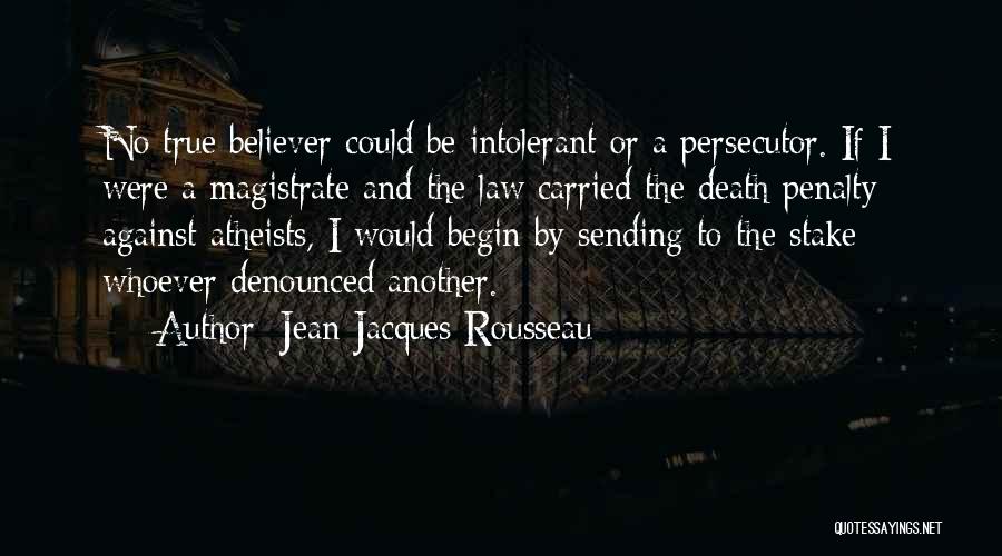 Jean-Jacques Rousseau Quotes: No True Believer Could Be Intolerant Or A Persecutor. If I Were A Magistrate And The Law Carried The Death