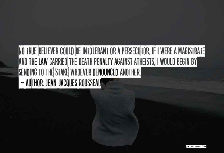 Jean-Jacques Rousseau Quotes: No True Believer Could Be Intolerant Or A Persecutor. If I Were A Magistrate And The Law Carried The Death