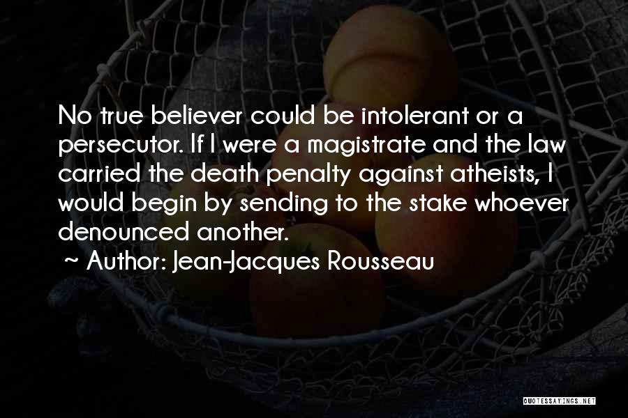 Jean-Jacques Rousseau Quotes: No True Believer Could Be Intolerant Or A Persecutor. If I Were A Magistrate And The Law Carried The Death