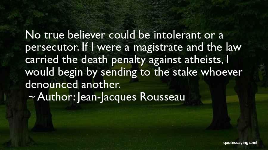 Jean-Jacques Rousseau Quotes: No True Believer Could Be Intolerant Or A Persecutor. If I Were A Magistrate And The Law Carried The Death