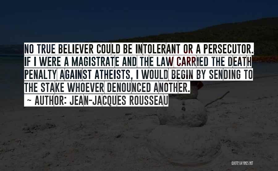 Jean-Jacques Rousseau Quotes: No True Believer Could Be Intolerant Or A Persecutor. If I Were A Magistrate And The Law Carried The Death