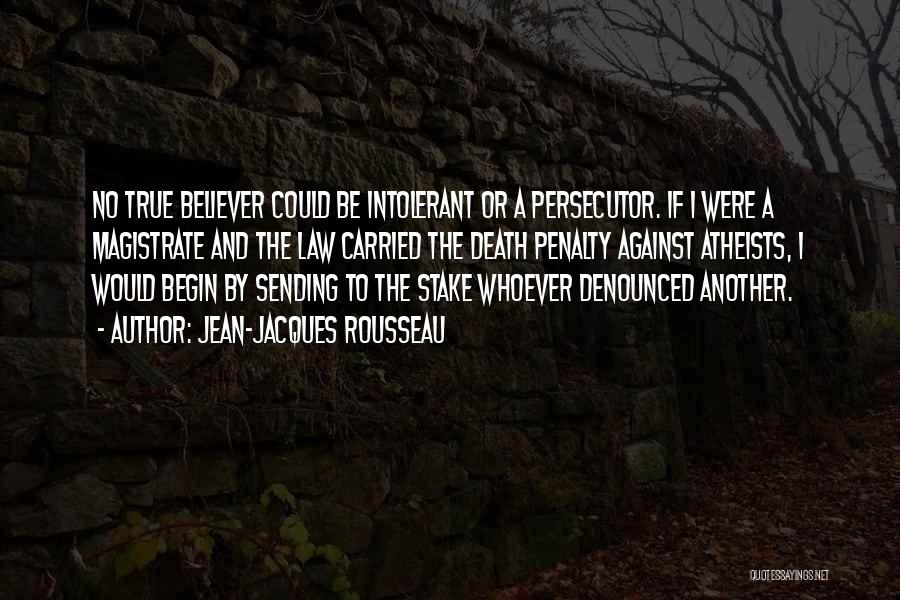 Jean-Jacques Rousseau Quotes: No True Believer Could Be Intolerant Or A Persecutor. If I Were A Magistrate And The Law Carried The Death