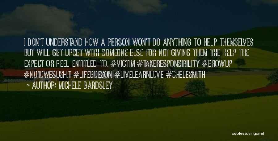 Michele Bardsley Quotes: I Don't Understand How A Person Won't Do Anything To Help Themselves But Will Get Upset With Someone Else For