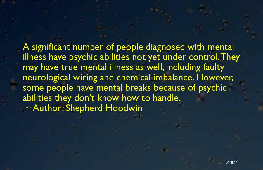Shepherd Hoodwin Quotes: A Significant Number Of People Diagnosed With Mental Illness Have Psychic Abilities Not Yet Under Control. They May Have True