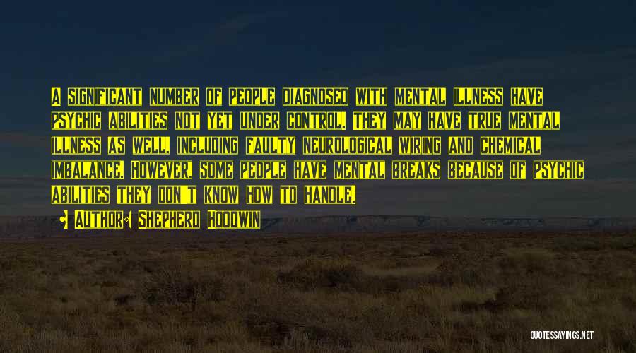 Shepherd Hoodwin Quotes: A Significant Number Of People Diagnosed With Mental Illness Have Psychic Abilities Not Yet Under Control. They May Have True