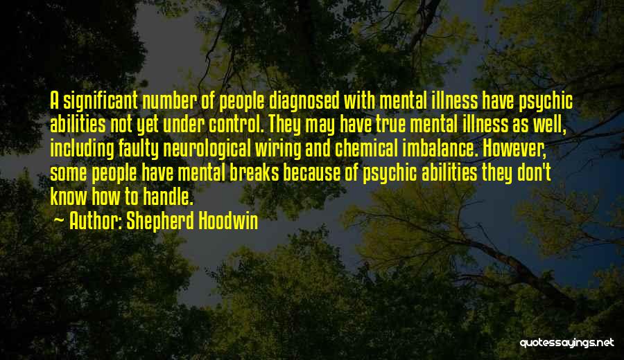 Shepherd Hoodwin Quotes: A Significant Number Of People Diagnosed With Mental Illness Have Psychic Abilities Not Yet Under Control. They May Have True