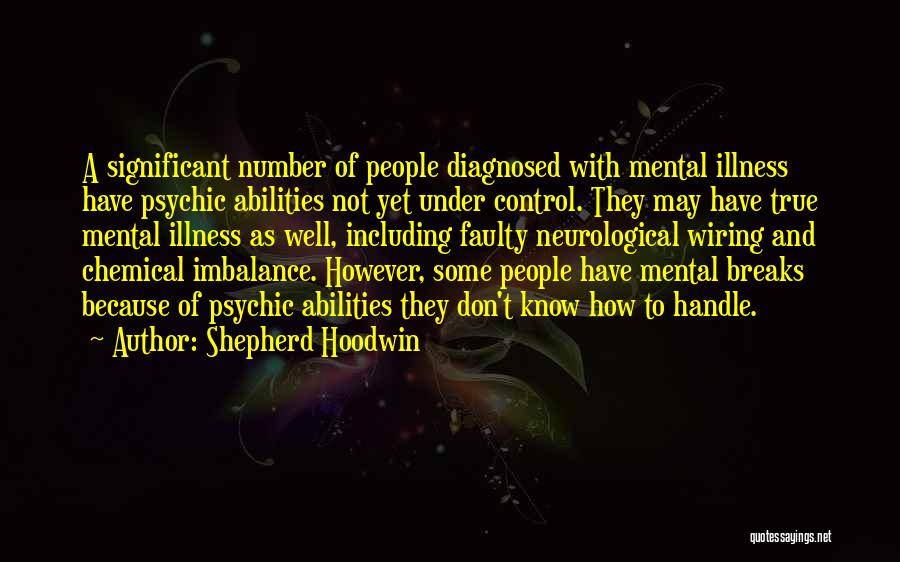 Shepherd Hoodwin Quotes: A Significant Number Of People Diagnosed With Mental Illness Have Psychic Abilities Not Yet Under Control. They May Have True