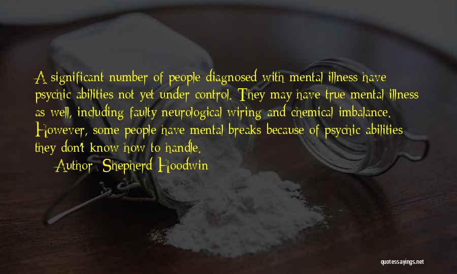 Shepherd Hoodwin Quotes: A Significant Number Of People Diagnosed With Mental Illness Have Psychic Abilities Not Yet Under Control. They May Have True