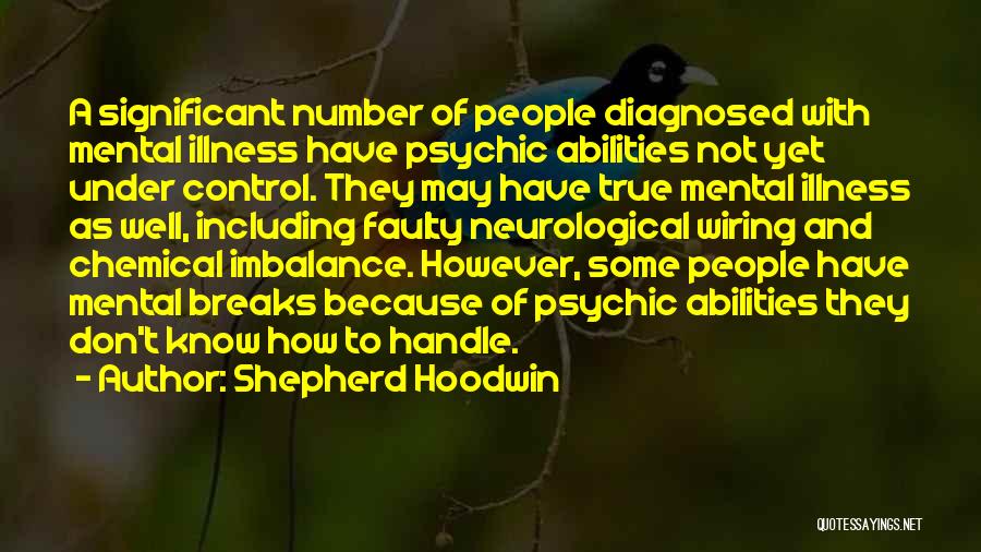 Shepherd Hoodwin Quotes: A Significant Number Of People Diagnosed With Mental Illness Have Psychic Abilities Not Yet Under Control. They May Have True