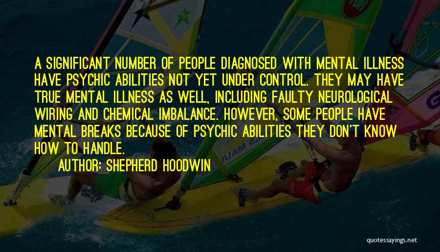 Shepherd Hoodwin Quotes: A Significant Number Of People Diagnosed With Mental Illness Have Psychic Abilities Not Yet Under Control. They May Have True