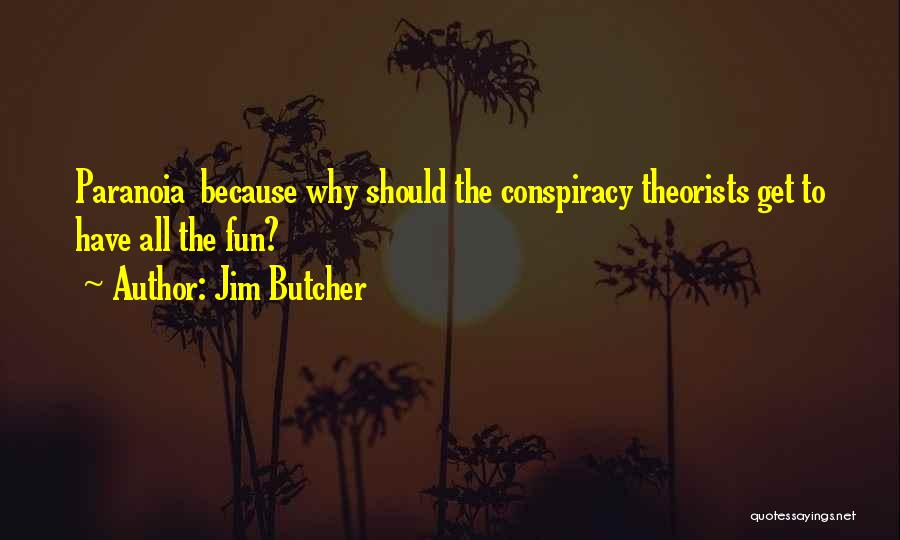 Jim Butcher Quotes: Paranoia Because Why Should The Conspiracy Theorists Get To Have All The Fun?
