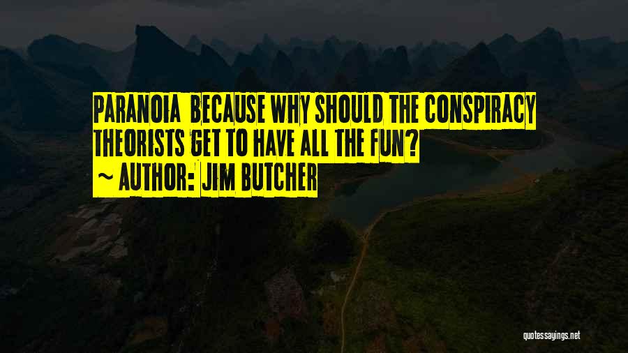 Jim Butcher Quotes: Paranoia Because Why Should The Conspiracy Theorists Get To Have All The Fun?