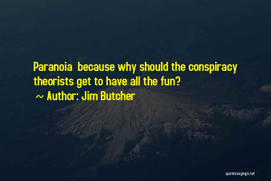 Jim Butcher Quotes: Paranoia Because Why Should The Conspiracy Theorists Get To Have All The Fun?