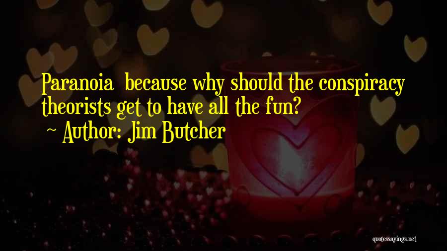 Jim Butcher Quotes: Paranoia Because Why Should The Conspiracy Theorists Get To Have All The Fun?