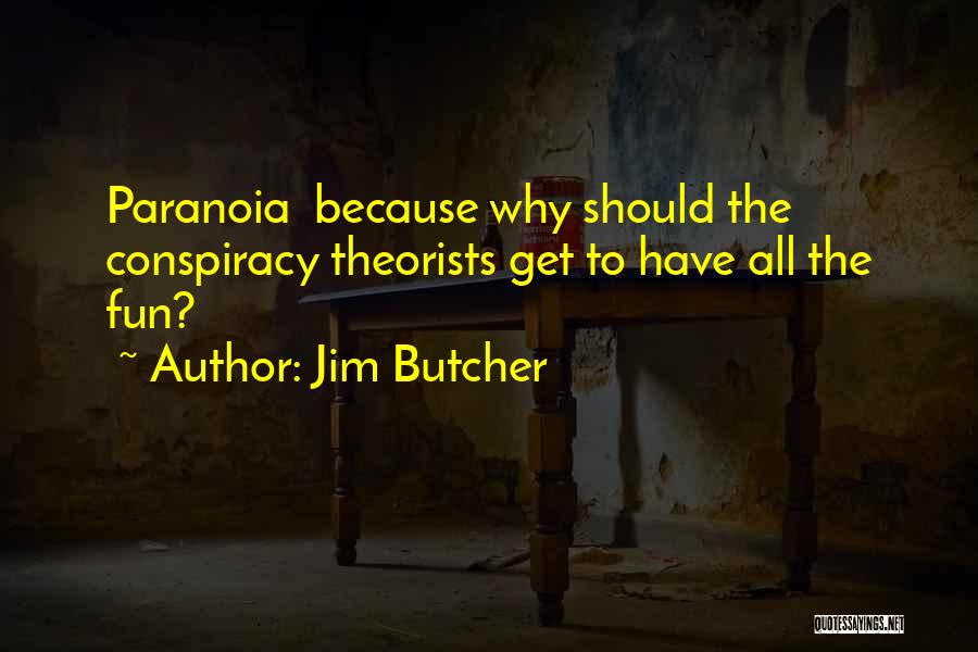 Jim Butcher Quotes: Paranoia Because Why Should The Conspiracy Theorists Get To Have All The Fun?