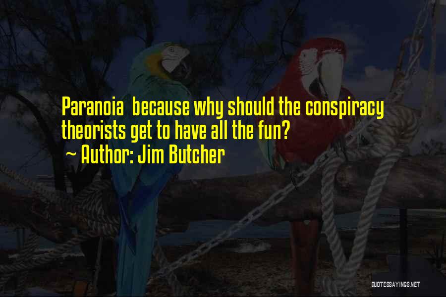 Jim Butcher Quotes: Paranoia Because Why Should The Conspiracy Theorists Get To Have All The Fun?