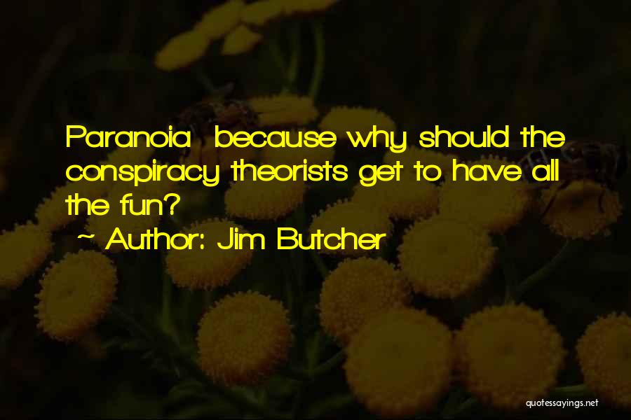 Jim Butcher Quotes: Paranoia Because Why Should The Conspiracy Theorists Get To Have All The Fun?