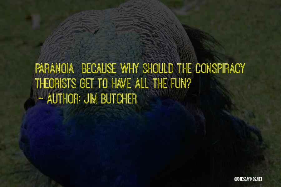 Jim Butcher Quotes: Paranoia Because Why Should The Conspiracy Theorists Get To Have All The Fun?