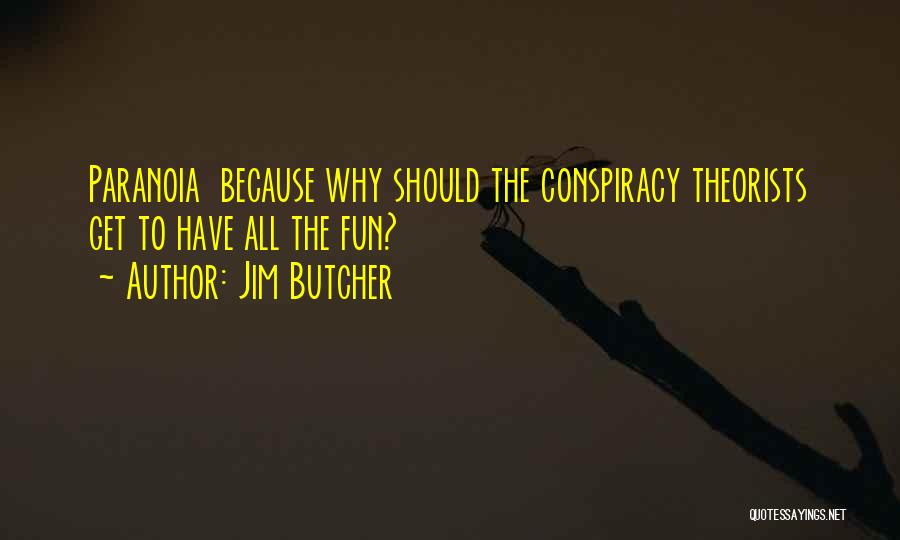 Jim Butcher Quotes: Paranoia Because Why Should The Conspiracy Theorists Get To Have All The Fun?