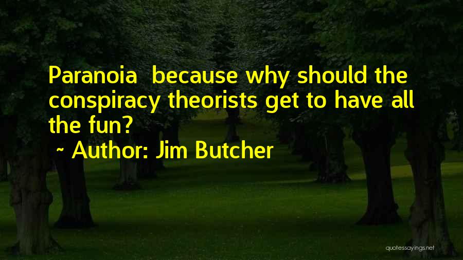 Jim Butcher Quotes: Paranoia Because Why Should The Conspiracy Theorists Get To Have All The Fun?