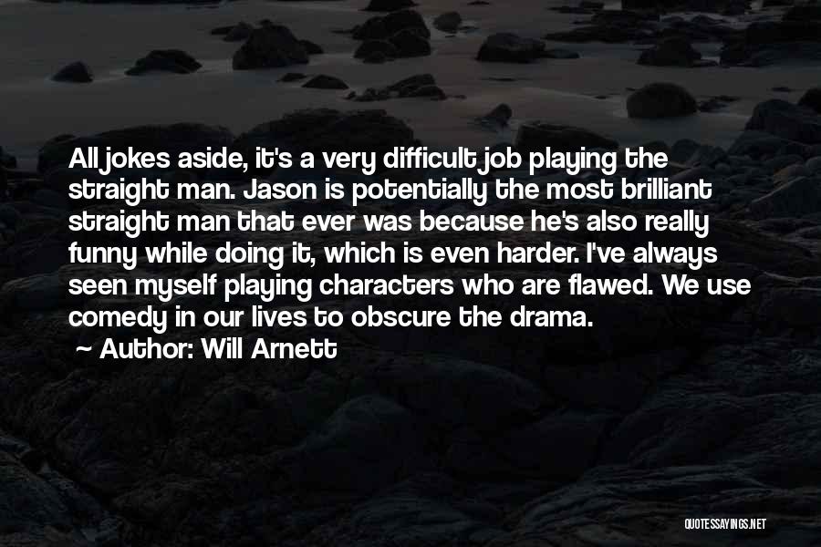 Will Arnett Quotes: All Jokes Aside, It's A Very Difficult Job Playing The Straight Man. Jason Is Potentially The Most Brilliant Straight Man