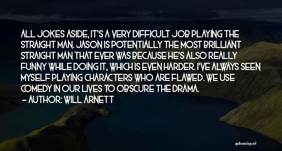 Will Arnett Quotes: All Jokes Aside, It's A Very Difficult Job Playing The Straight Man. Jason Is Potentially The Most Brilliant Straight Man