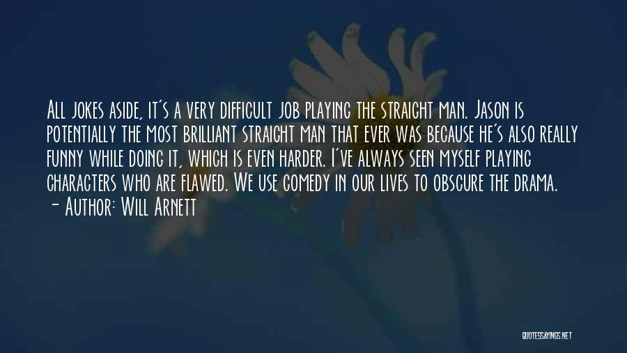 Will Arnett Quotes: All Jokes Aside, It's A Very Difficult Job Playing The Straight Man. Jason Is Potentially The Most Brilliant Straight Man