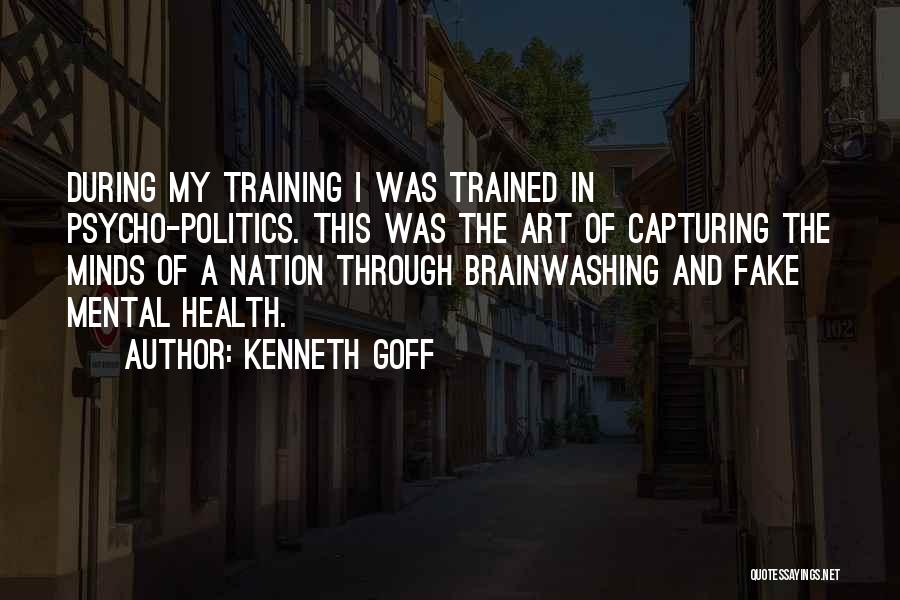 Kenneth Goff Quotes: During My Training I Was Trained In Psycho-politics. This Was The Art Of Capturing The Minds Of A Nation Through